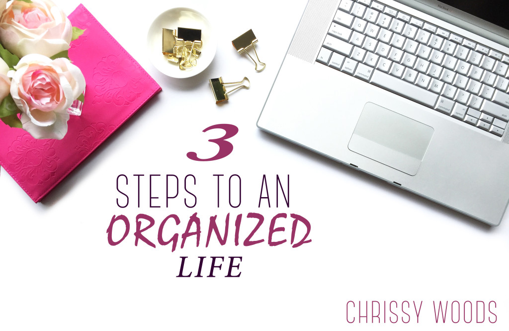 3 Steps to an Organized Life | Chrissy Woods